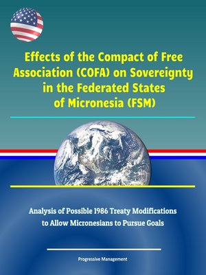 cover image of Effects of the Compact of Free Association (COFA) on Sovereignty in the Federated States of Micronesia (FSM)--Analysis of Possible 1986 Treaty Modifications to Allow Micronesians to Pursue Goals
